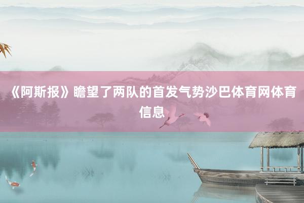 《阿斯报》瞻望了两队的首发气势沙巴体育网体育信息