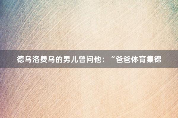 德乌洛费乌的男儿曾问他：“爸爸体育集锦