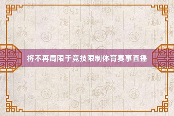 将不再局限于竞技限制体育赛事直播