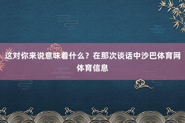 这对你来说意味着什么？在那次谈话中沙巴体育网体育信息