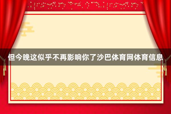 但今晚这似乎不再影响你了沙巴体育网体育信息