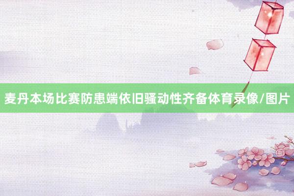 麦丹本场比赛防患端依旧骚动性齐备体育录像/图片