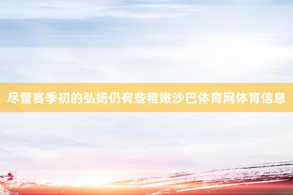 尽管赛季初的弘扬仍有些稚嫩沙巴体育网体育信息