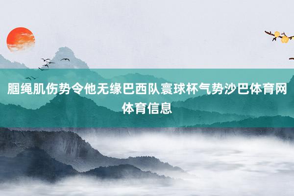 腘绳肌伤势令他无缘巴西队寰球杯气势沙巴体育网体育信息