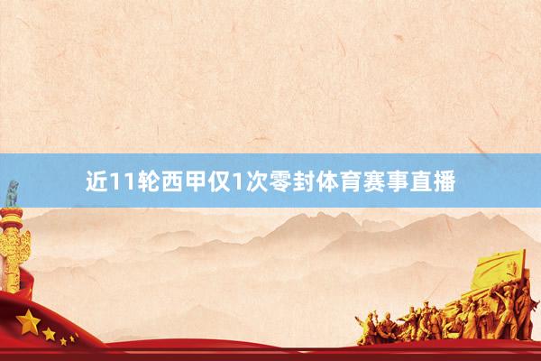 近11轮西甲仅1次零封体育赛事直播