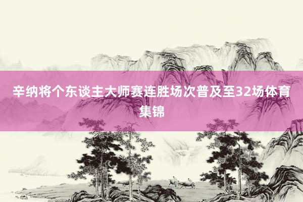 辛纳将个东谈主大师赛连胜场次普及至32场体育集锦