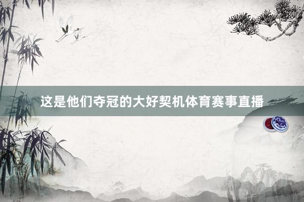 这是他们夺冠的大好契机体育赛事直播