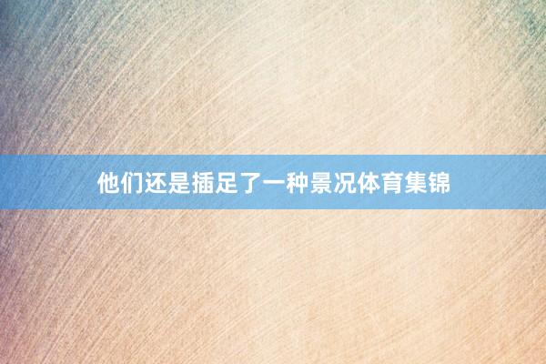 他们还是插足了一种景况体育集锦