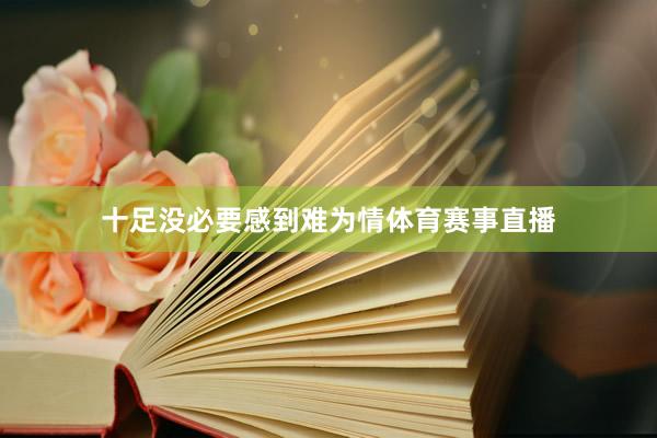 十足没必要感到难为情体育赛事直播