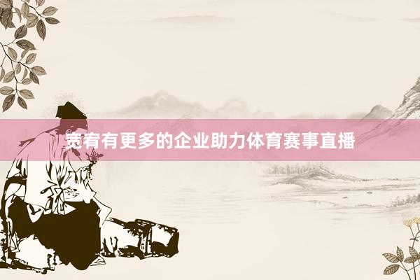宽宥有更多的企业助力体育赛事直播