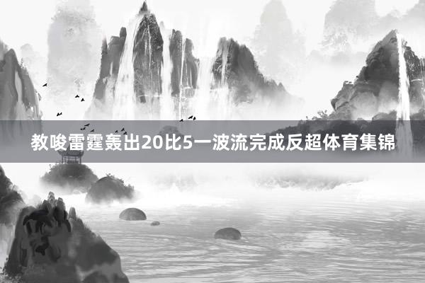 教唆雷霆轰出20比5一波流完成反超体育集锦