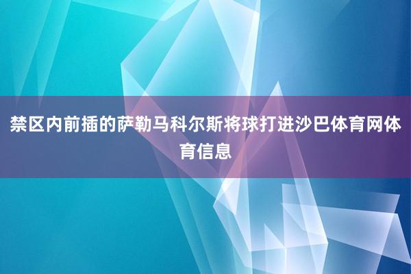 禁区内前插的萨勒马科尔斯将球打进沙巴体育网体育信息