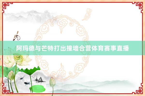 阿玛德与芒特打出撞墙合营体育赛事直播